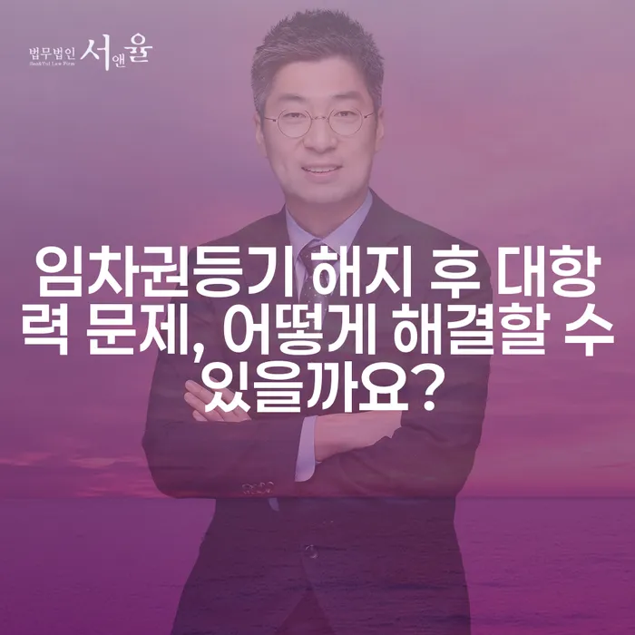 임차권등기 해지 후 대항력 문제, 어떻게 해결할 수 있을까요?